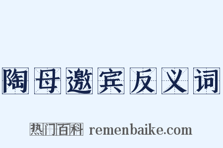 陶母邀宾反义词是什么意思的图片